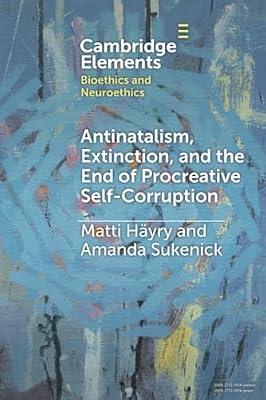 Antinatalism, Extinction, and the End of Procreative Self-Corruption (Elements in Bioethics and Neuroethics) by Sukenick, Amanda; Häyry, Matti | Paperback | Ethics & Moral Philosophy