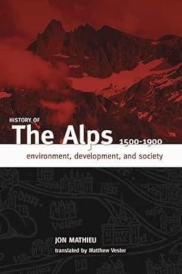 History of the Alps, 1500 - 1900: Environment, Development, and Society by Mathiey, Jon | Hardcover | The Environment