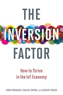 The Inversion Factor: How to Thrive in the IoT Economy by Bernardi, Linda; Sarma, Sanjay E.; Traub, Kenneth | Paperback | Business & Economics