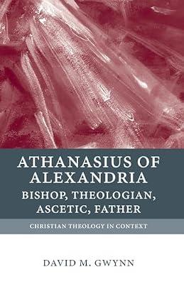Athanasius of Alexandria: Bishop, Theologian, Ascetic, Father (Christian Theology in Context) by GWYNN | Paperback | The Early Church