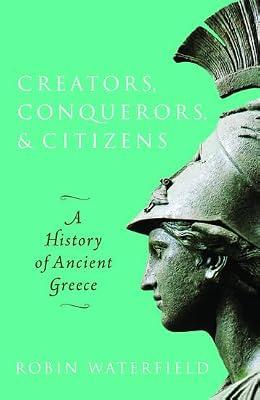 Creators, Conquerors, and Citizens: A History of Ancient Greece by Waterfield, Robin | Hardcover | Bce To C 500 Ce