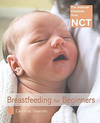 Breastfeeding For Beginners: An NCT Postpartum Guide to Lactation Support and Healthy Infant Development by Deacon, Caroline | Paperback | Pregnancy