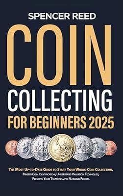 Coin Collecting for Beginners 2025: The Most Up-to-Date Guide to Start Your Coin Collection, Master Coin Identification, Understand Valuation Techniques, Preserve Your Treasures and Maximize Profits by Reed, Spencer | Hardcover | Antiques & Collectibles