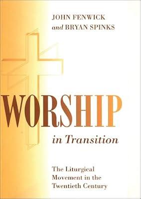 Worship in Transition: The Liturgical Movement in the Twentieth Century by Spinks, Professor Bryan D.; Fenwick, John R.K. | Paperback | Christian Worship