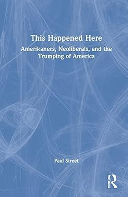 This Happened Here: Amerikaners, Neoliberals, and the Trumping of America by Street, Paul | Hardcover | Political Science