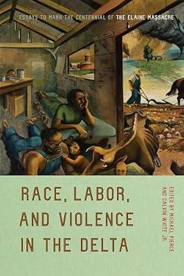 Race, Labor, and Violence in the Delta: Essays to Mark the Centennial of the Elaine Massacre | Paperback | History