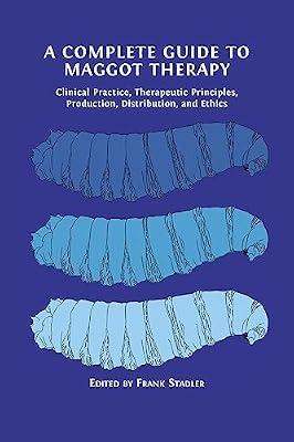 A Complete Guide to Maggot Therapy: Clinical Practice, Therapeutic Principles, Production, Distribution, and Ethics | Paperback | Diseases & Disorders