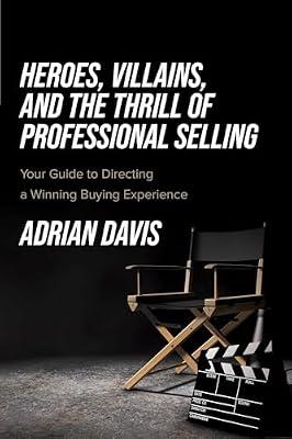 Heroes, Villains, and the Thrill of Professional Selling: Your Guide to Directing a Winning Buying Experience by Davis, Adrian | Paperback | Customer Services