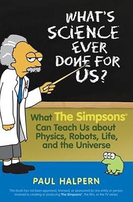 What's Science Ever Done for Us: What the Simpsons Can Teach Us About Physics, Robots, Life, and the Universe by Halpern, Paul | Paperback | Popular Science