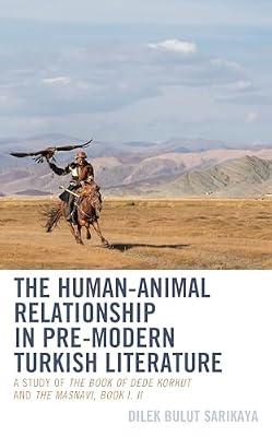 The Human-Animal Relationship in Pre-Modern Turkish Literature: A Study of The Book of Dede Korkut and The Masnavi, Book I, II (Ecocritical Theory and Practice) by Sarikaya, Dilek Bulut | Hardcover | Literature: History & Criticism