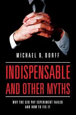Indispensable and Other Myths: Why the CEO Pay Experiment Failed and How to Fix It by Dorff, Michael B. | Hardcover | Political Science
