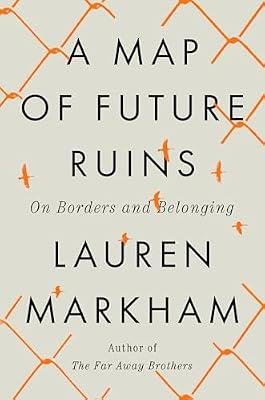 A Map of Future Ruins: On Borders and Belonging by Markham, Lauren | Hardcover | Political Science