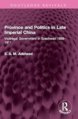 Province and Politics in Late Imperial China: Viceregal Government in Szechwan 1898-1911 (Routledge Revivals) by Adshead, S. a. m. | Paperback | History