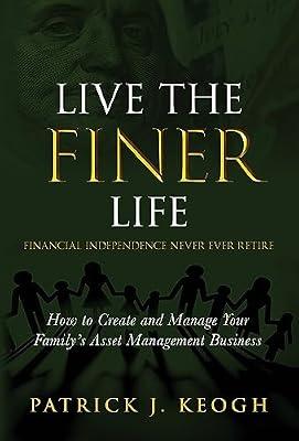 Live the FINER Life (Financial Independence Never Ever Retire): How to Create and Manage Your Family's Asset Management Business by Keogh, Patrick J | Hardcover | Finance