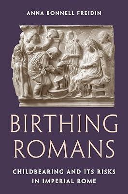 Birthing Romans: Childbearing and Its Risks in Imperial Rome by Freidin, Anna Bonnell | Hardcover | History
