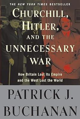 Churchill, Hitler, and "The Unnecessary War": How Britain Lost Its Empire and the West Lost the World by Buchanan, Patrick J. | Paperback | History