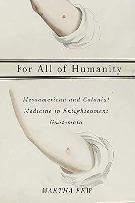 For All of Humanity: Mesoamerican and Colonial Medicine in Enlightenment Guatemala by Few, Martha | Paperback | History