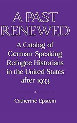 A Past Renewed: A Catalog of German-Speaking Refugee Historians in the United States after 1933 (Publications of the German Historical Institute) by Epstein, Catherine | Hardcover | History