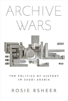 Archive Wars: The Politics of History in Saudi Arabia (Stanford Studies in Middle Eastern and Islamic Societies and Cultures) by Bsheer, Rosie | Hardcover | History