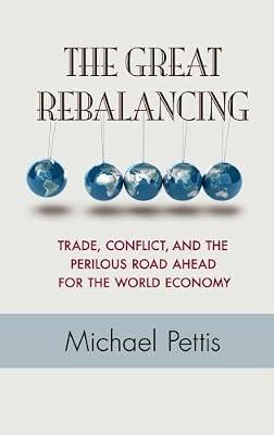 The Great Rebalancing: Trade, Conflict, and the Perilous Road Ahead for the World Economy by Pettis, Michael | Hardcover | Business & Economics
