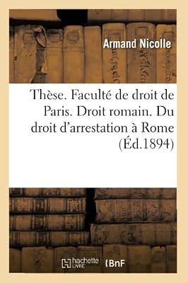 Thèse. Faculté de Droit de Paris. Droit Romain. Du Droit d'Arrestation À Rome: Droit Français. Des Arrestations Arbitraires by Nicolle, Armand | Paperback | Jurisprudence & General Issues