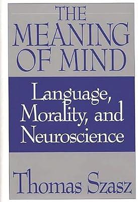 The Meaning of Mind: Language, Morality, and Neuroscience by Szasz, Thomas Stephen | Hardcover | Political Science