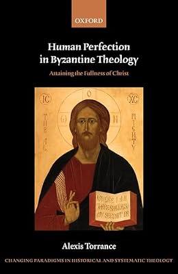 Human Perfection in Byzantine Theology: Attaining the Fullness of Christ (Changing Paradigms in Historical and Systematic Theology) by Alexis Torrance | Hardcover | Religion