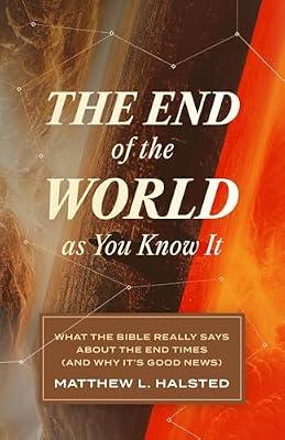 The End of the World As You Know It: What the Bible Really Says About the End Times and Why It's Good News by Halsted, Matthew L. | Paperback | Religion