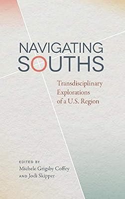 Navigating Souths: Transdisciplinary Explorations of a U.S. Region (The New Southern Studies) | Hardcover | History
