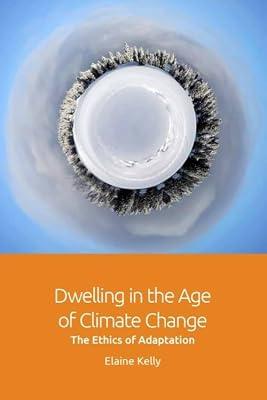 Dwelling in the Age of Climate Change: The Ethics of Adaptation by Kelly, Elaine | Hardcover | Philosophy