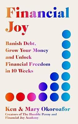 Financial Joy: Banish Debt, Grow Your Money and Unlock Financial Freedom in 10 Weeks - INSTANT SUNDAY TIMES BESTSELLER by Okoroafor, Ken; Okoroafor, Mary | Paperback | Personal Finance