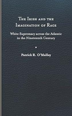 The Irish and the Imagination of Race: White Supremacy across the Atlantic in the Nineteenth Century by O'Malley, Patrick R. | Hardcover | Literary Studies: C 1800 To C 1900