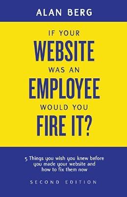 If your website was an employee, would you fire it?: 5 things you wish you knew before you made your website and how to fix them now by Berg, Professor Alan | Paperback | Web Graphics & Design
