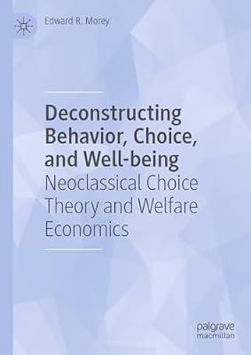 Deconstructing Behavior, Choice, and Well-being: Neoclassical Choice Theory and Welfare Economics by Morey, Edward R. | Hardcover | Behavioural Economics