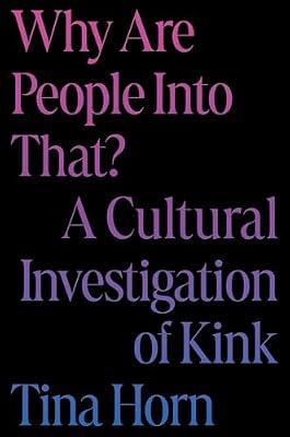 Why Are People Into That?: A Cultural Investigation of Kink by Horn, Tina | Hardcover | Social Science