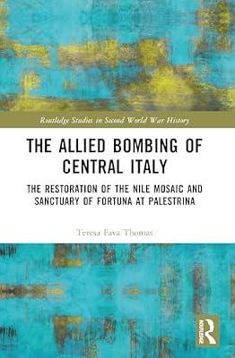 The Allied Bombing of Central Italy: The Restoration of the Nile Mosaic and Sanctuary of Fortuna at Palestrina (Routledge Studies in Second World War History) by Fava Thomas, Teresa | Paperback | History