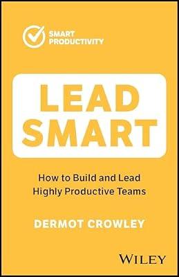 Lead Smart: How to Build and Lead Highly Productive Teams (Smart Productivity) by Crowley, Dermot | Paperback | Business & Economics