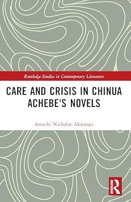Care and Crisis in Chinua Achebe's Novels (Routledge Studies in Contemporary Literature) by Akwanya, Amechi Nicholas | Paperback | Literary Criticism