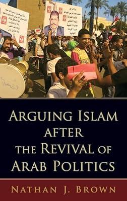 Arguing Islam after the Revival of Arab Politics by Nathan J. Brown | Hardcover | Political Science & Theory