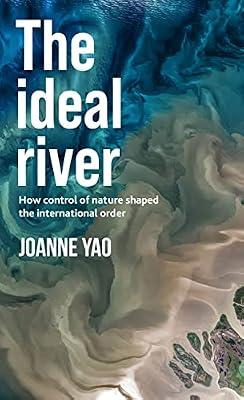 The Ideal River: How Control of Nature Shaped the International Order by Yao, Joanne | Hardcover | Law