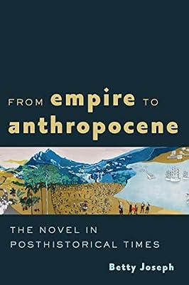 From Empire to Anthropocene: The Novel in Posthistorical Times by Joseph, Betty | Hardcover | Literary Theory