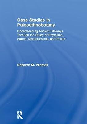Case Studies in Paleoethnobotany: Understanding Ancient Lifeways Through the Study of Phytoliths, Starch, Macroremains, and Pollen by Pearsall, Deborah | Hardcover | Archaeology