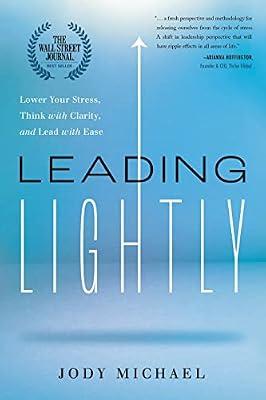 Leading Lightly: Lower Your Stress, Think with Clarity, and Lead with Ease by Michael, Jody | Hardcover | Business & Economics