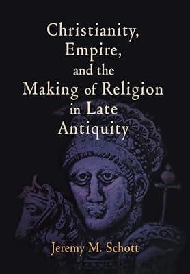 Christianity, Empire, and the Making of Religion in Late Antiquity (Divinations: Rereading Late Ancient Religion) by Schott, Jeremy M. | Hardcover | History