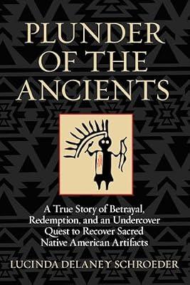 Plunder of the Ancients: A True Story of Betrayal, Redemption and an Undercover Quest to Recover Sacred Native American Artifacts by Schroeder, Lucinda Delaney | Hardcover | Social Science