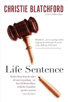Life Sentence: Stories from Four Decades of Court Reporting - Or, How I Fell Out of Love With the Canadian Justice System by Blatchford, Christie | Hardcover | True Crime