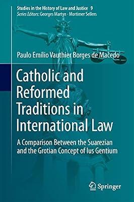 Catholic and Reformed Traditions in International Law: A Comparison Between the Suarezian and the Grotian Concept of Ius Gentium: 9 (Studies in the History of Law and Justice) by Vauthier Borges de Macedo, Paulo Emílio | Hardcover | Jurisprudence & Philosophy Of Law