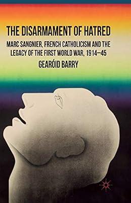 The Disarmament of Hatred: Marc Sangnier, French Catholicism and the Legacy of the First World War 1914-45 by Barry, G. | Paperback | European History