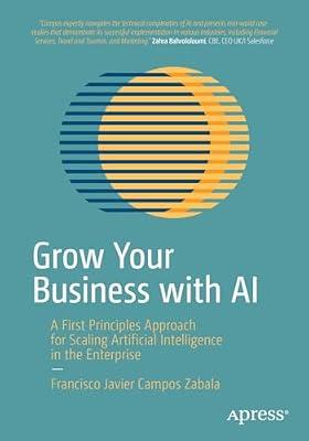 Grow Your Business with AI: A First Principles Approach for Scaling Artificial Intelligence in the Enterprise by Campos Zabala, Francisco Javier | Paperback | Artificial Intelligence