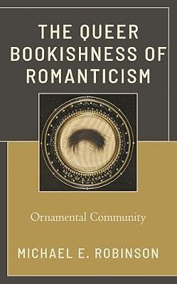 The Queer Bookishness of Romanticism: Ornamental Community by Robinson, Michael E. | Paperback | Literary Criticism
